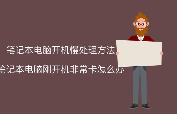 笔记本电脑开机慢处理方法 笔记本电脑刚开机非常卡怎么办？